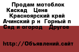 Продам мотоблок Каскад › Цена ­ 12 000 - Красноярский край, Ачинский р-н, Горный п. Сад и огород » Другое   